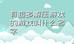 有超多解压游戏的游戏叫什么名字