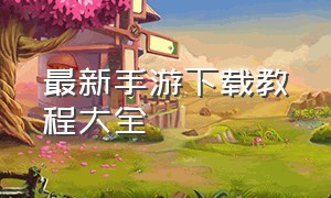 最新手游下载教程大全