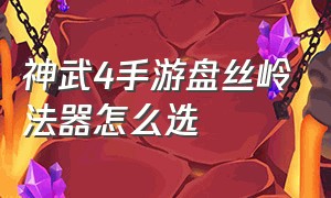 神武4手游盘丝岭法器怎么选