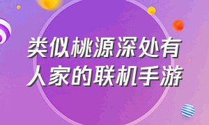 类似桃源深处有人家的联机手游