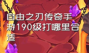 自由之刃传奇手游190级打哪里合适