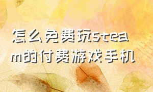 怎么免费玩steam的付费游戏手机