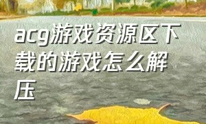 acg游戏资源区下载的游戏怎么解压