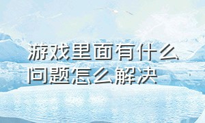 游戏里面有什么问题怎么解决