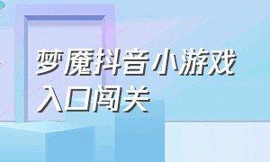 梦魇抖音小游戏入口闯关