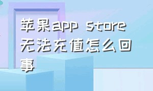 苹果app store 无法充值怎么回事