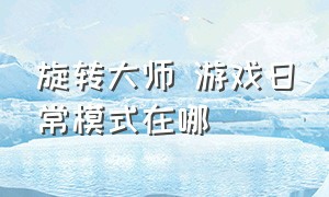 旋转大师 游戏日常模式在哪