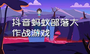 抖音蚂蚁部落大作战游戏