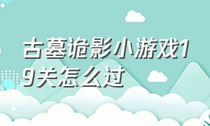 古墓诡影小游戏19关怎么过