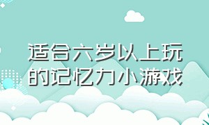 适合六岁以上玩的记忆力小游戏