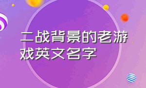 二战背景的老游戏英文名字