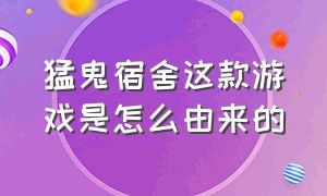 猛鬼宿舍这款游戏是怎么由来的