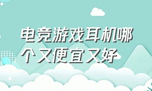 电竞游戏耳机哪个又便宜又好