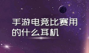 手游电竞比赛用的什么耳机