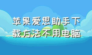 苹果爱思助手下载方法不用电脑