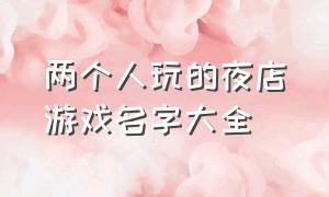 两个人玩的夜店游戏名字大全