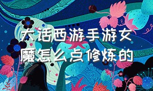 大话西游手游女魔怎么点修炼的