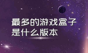 最多的游戏盒子是什么版本