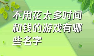 不用花太多时间和钱的游戏有哪些名字