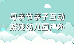 母亲节亲子互动游戏幼儿园户外