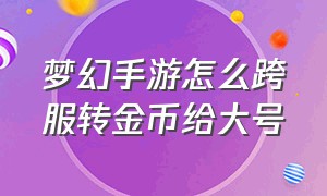 梦幻手游怎么跨服转金币给大号