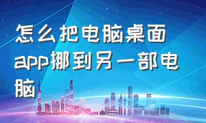 怎么把电脑桌面app挪到另一部电脑