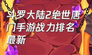 斗罗大陆2绝世唐门手游战力排名最新