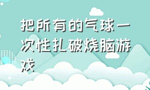 把所有的气球一次性扎破烧脑游戏