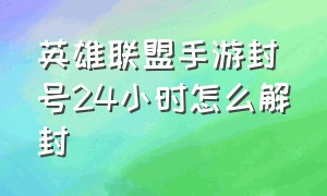 英雄联盟手游封号24小时怎么解封