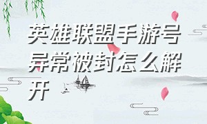 英雄联盟手游号异常被封怎么解开