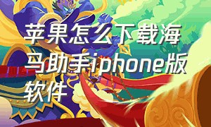 苹果怎么下载海马助手iphone版软件