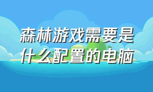 森林游戏需要是什么配置的电脑