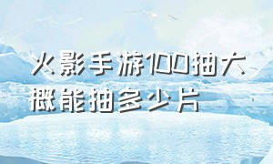 火影手游100抽大概能抽多少片