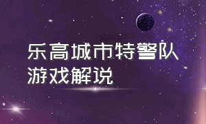 乐高城市特警队游戏解说