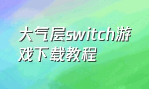 大气层switch游戏下载教程