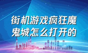 街机游戏疯狂魔鬼城怎么打开的