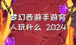 梦幻西游手游穷人玩什么 2024