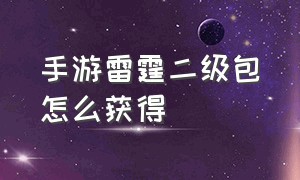 手游雷霆二级包怎么获得