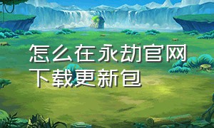 怎么在永劫官网下载更新包