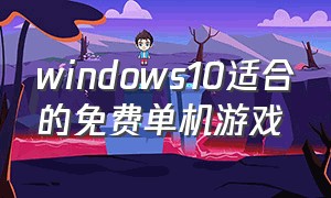 windows10适合的免费单机游戏