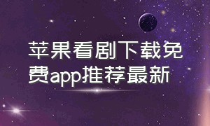苹果看剧下载免费app推荐最新