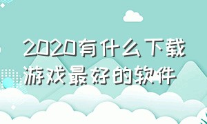 2020有什么下载游戏最好的软件