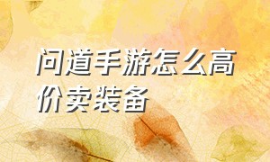 问道手游怎么高价卖装备