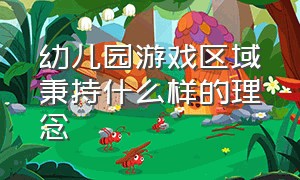 幼儿园游戏区域秉持什么样的理念