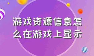 游戏资源信息怎么在游戏上显示