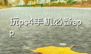 玩ps4手机必备app