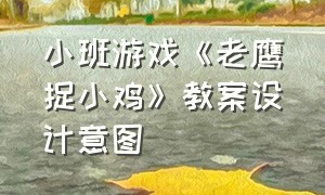 小班游戏《老鹰捉小鸡》教案设计意图