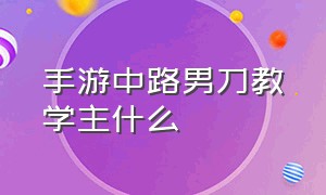 手游中路男刀教学主什么