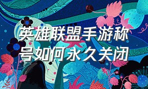 英雄联盟手游称号如何永久关闭