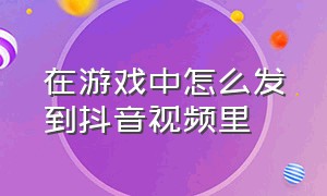 在游戏中怎么发到抖音视频里